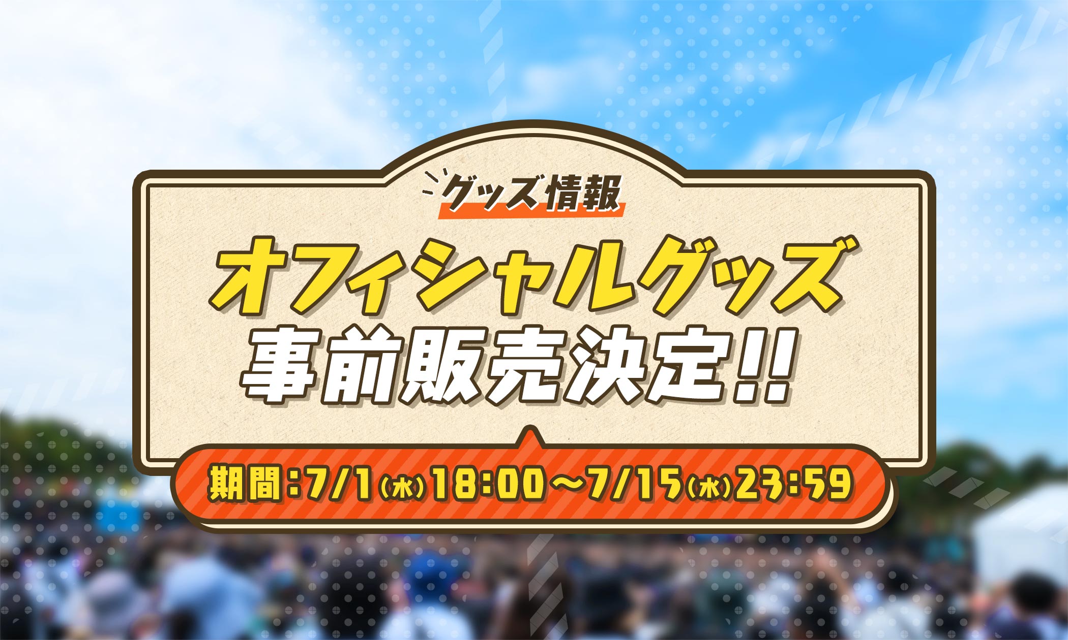 グッズ情報 オフィシャルグッズ事前販売決定!! 期間：7/1（水）18:00～7/15（水）23:59