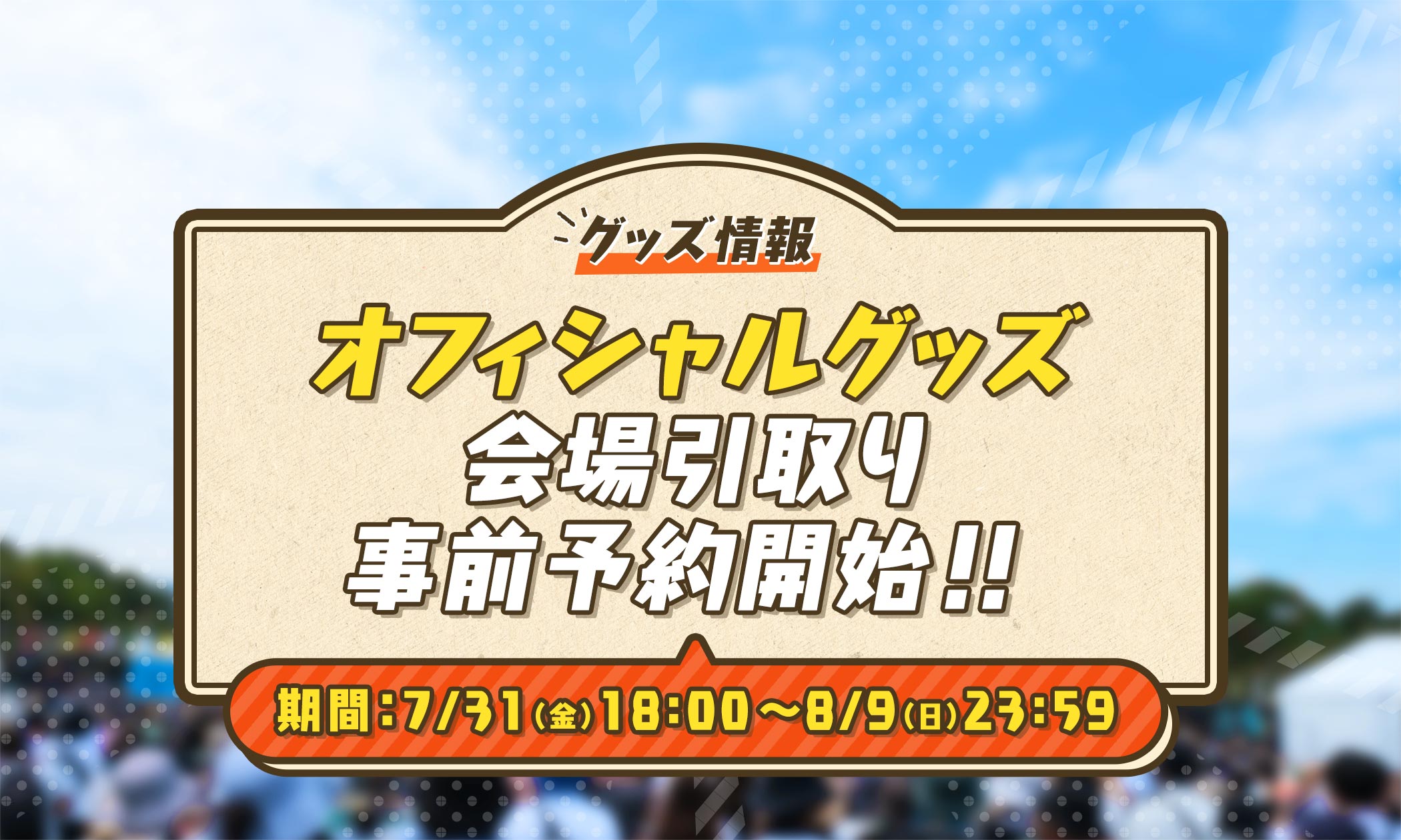 オフィシャルグッズ会場引取り事前予約開始！！期間：7/31（金）18:00〜8/9（日）23:59